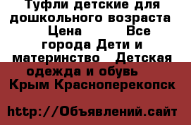 Туфли детские для дошкольного возраста.  › Цена ­ 800 - Все города Дети и материнство » Детская одежда и обувь   . Крым,Красноперекопск